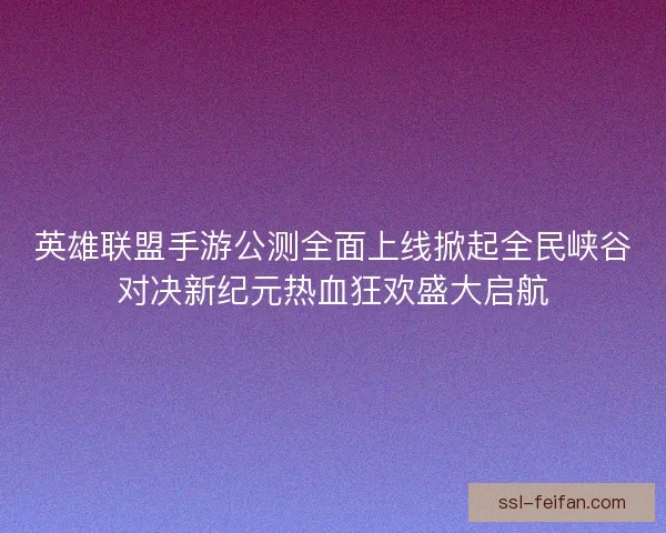 英雄联盟手游公测全面上线掀起全民峡谷对决新纪元热血狂欢盛大启航 英雄联盟手游公测全面上线掀起全民峡谷对决新纪元热血狂欢盛大启航