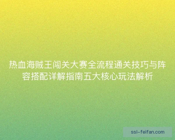 热血海贼王闯关大赛全流程通关技巧与阵容搭配详解指南五大核心玩法解析 热血海贼王闯关大赛全流程通关技巧与阵容搭配详解指南五大核心玩法解析