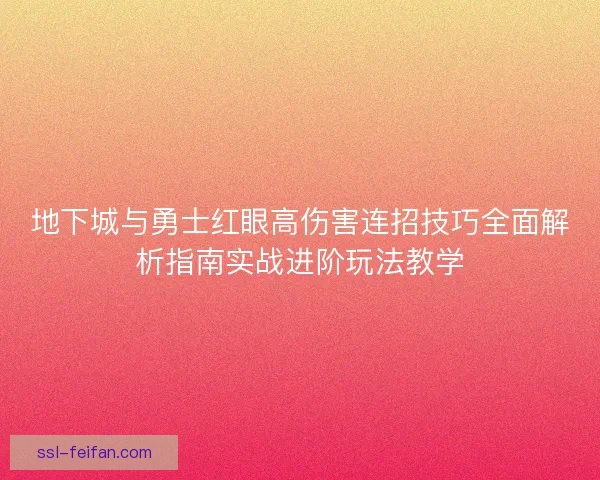 地下城与勇士红眼高伤害连招技巧全面解析指南实战进阶玩法教学 地下城与勇士红眼高伤害连招技巧全面解析指南实战进阶玩法教学