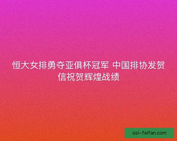 恒大女排勇夺亚俱杯冠军 中国排协发贺信祝贺辉煌战绩 恒大女排勇夺亚俱杯冠军 中国排协发贺信祝贺辉煌战绩