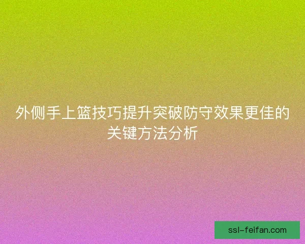外侧手上篮技巧提升突破防守效果更佳的关键方法分析 外侧手上篮技巧提升突破防守效果更佳的关键方法分析