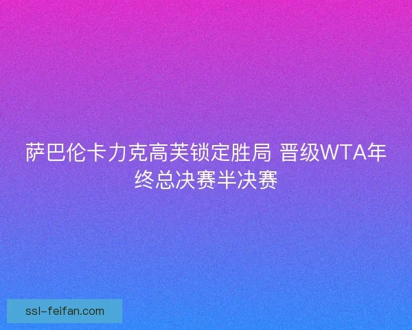 萨巴伦卡力克高芙锁定胜局 晋级WTA年终总决赛半决赛